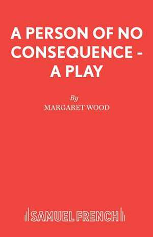 A Person of No Consequence - A Play de Margaret Wood