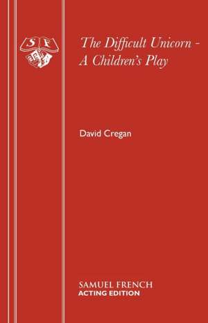 The Difficult Unicorn - A Children's Play de David Cregan