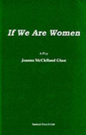 If We Are Women - A Play de Joanna McClelland Glass