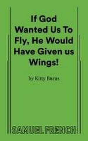 If God Wanted Us to Fly, He Would Have Given Us Wings! de Kitty Burns