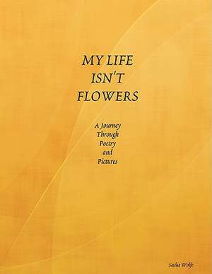 MY LIFE ISN'T FLOWERS de Sasha Wolfe