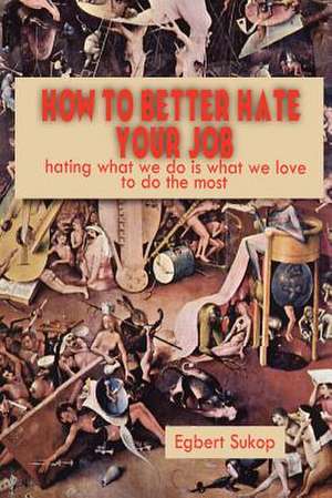 How to Better Hate Your Job de Egbert Sukop