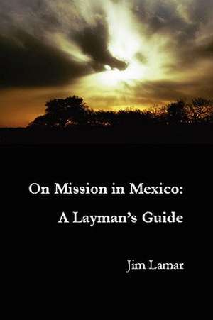 On Mission in Mexico: A Layman's Guide de Jim Lamar