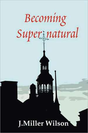 Becoming Supernatural de J. Miller Wilson