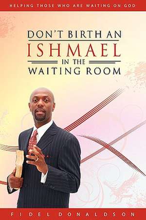 Don't Birth an Ishmael in the Waiting Room de Fidel M. Donaldson