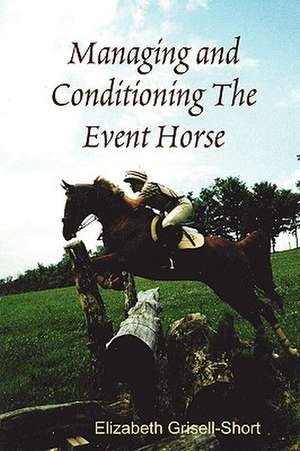 Managing and Conditioning the Event Horse de Elizabeth Grisell-Short