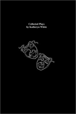 Collected Plays by Katheryn White de Katheryn White