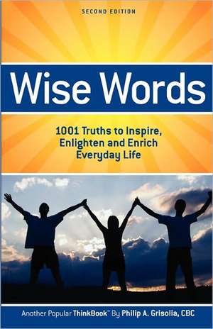 Wise Words: 1001 Truths to Inspire, Enlighten and Enrich Everyday Life - Second Edition de Philip A. Grisolia