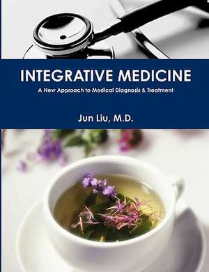 Integrative Medicine: A New Approach to Medical Diagnosis & Treatment de Jun Liu