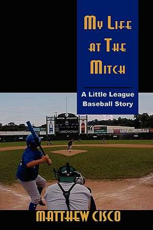 My Life at the Mitch: A Little League Baseball Story de Matthew Cisco