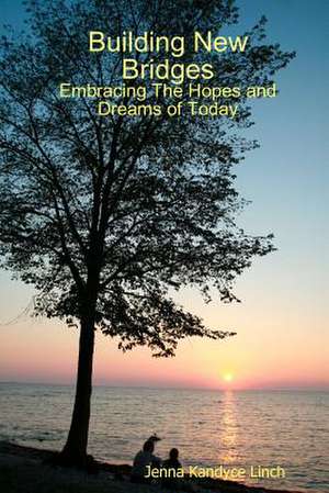 Building New Bridges: Embracing the Hopes and Dreams of Today de Jenna Kandyce Linch