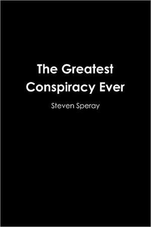 The Greatest Conspiracy Ever de Steven Speray