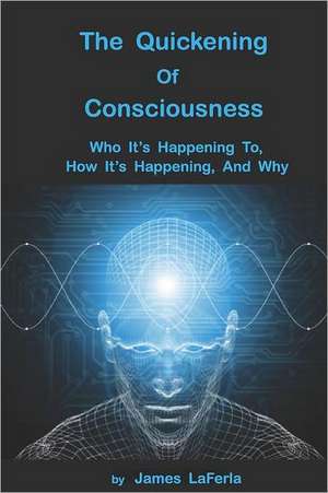 The Quickening of Consciousness: Who It's Happening To, How It's Happening, and Why. de James LaFerla