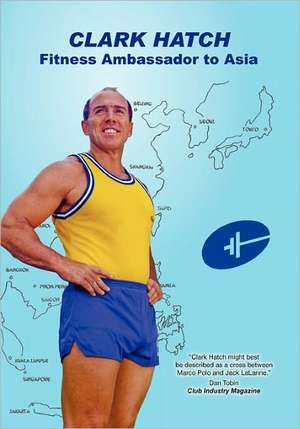 Clark Hatch: Fitness Ambassador to Asia de Clark G. Hatch