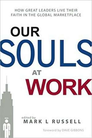 Our Souls at Work: How Great Leaders Live Their Faith in the Global Marketplace de Dave Gibbons