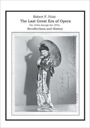 The Last Great Era of Opera; The 1940s Through the 1970s: Recollections and History de Robert F. Feist