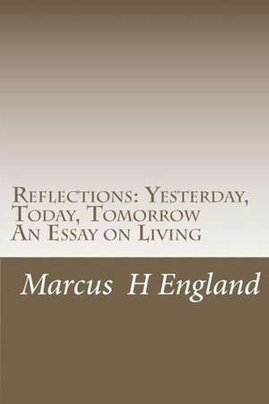 Reflections: Yesterday, Today, Tomorrow an Essay on Living de MR Marcus H. England