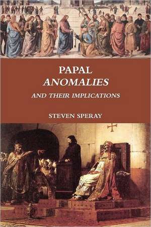 Papal Anomalies and Their Implications de Steven Speray