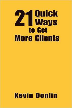 21 Quick Ways to Get More Clients de Kevin Donlin