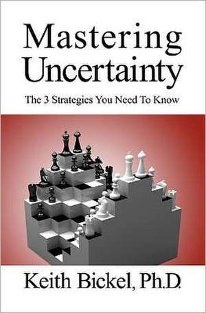 Mastering Uncertainty: The 3 Strategies You Need to Know de Keith Bickel Phd