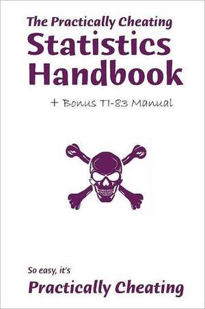 The Practically Cheating Statistics Handbook + Bonus Ti-83 Manual: A Blend of Pop Culture, Economics, and Social Trends de S. Deviant