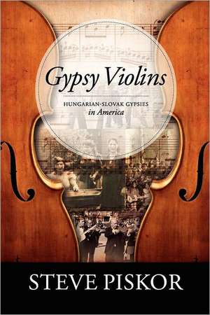 Gypsy Violins Hungarian-Slovak Gypsies in America de Steve Piskor