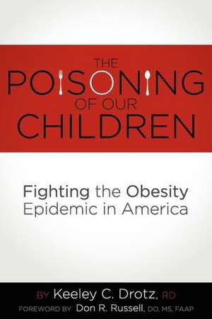 The Poisoning of Our Children: Fighting the Obesity Epidemic in America de Keeley C. Drotz Rd