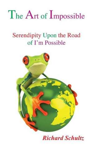 The Art of Impossible: Serendipity Upon the Road of I'm Possible de Richard Schultz