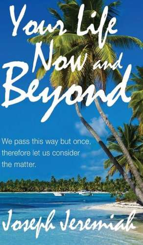 Your Life Now and Beyond de Joseph Jeremiah