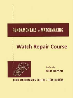 Fundamentals of Watchmaking - Elgin Watchmakers College Watch Repair Course de Mike Barnett