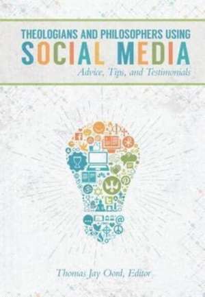 Theologians and Philosophers Using Social Media: Advice, Tips, and Testimonials de Thomas Jay Oord