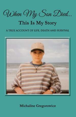 When My Son Died...This Is My Story: A True Account of Life, Death and Survival de Michaline Gregorowicz