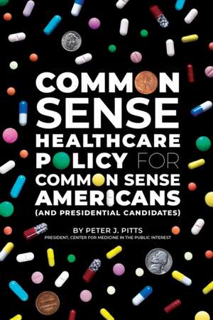 Common Sense Healthcare Policy for Common Sense Americans (and Presidential Candidates) de Peter Pitts