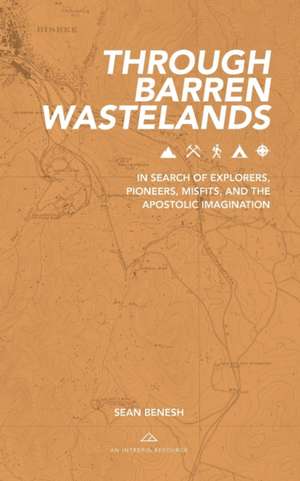 Through Barren Wastelands: In Search of Explorers, Pioneers, Misfits, and the Apostolic Imagination de Sean Benesh