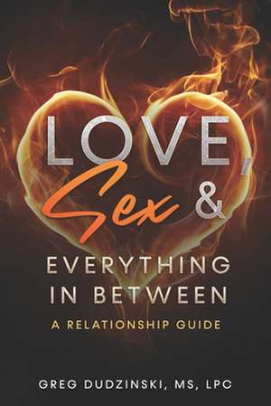 Love, Sex & Everything In Between: A Relationship Guide de Greg Dudzinski Lpc