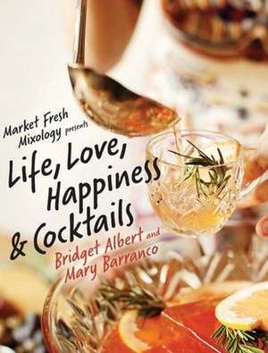 Market Fresh Mixology Presents Life, Love, Happiness & Cocktails de Bridget Albert