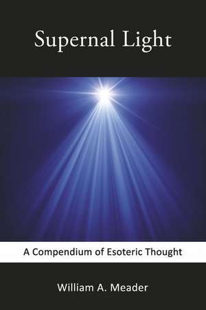 Supernal Light: A Compendium of Esoteric Thought de William A. Meader