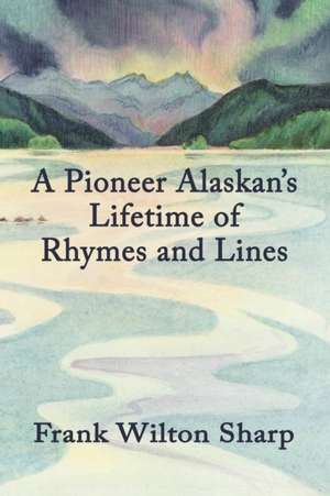 A Pioneer Alaskan's Lifetime of Rhymes and Lines de Frank Sharp