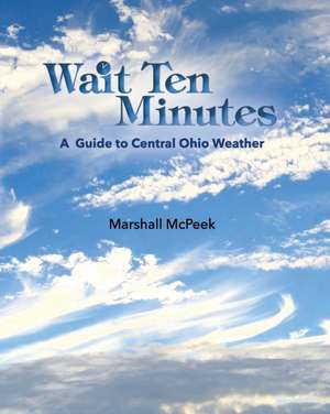 Wait Ten Minutes: A Guide to Central Ohio Weather de Marshall McPeek