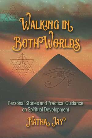 Walking In Both Worlds: Personal Stories and Practical Guidance on Spiritual Development de Natha Jay