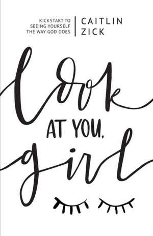 Look at You, Girl: Kickstart to Seeing Yourself the Way God Does de Caitlin Zick