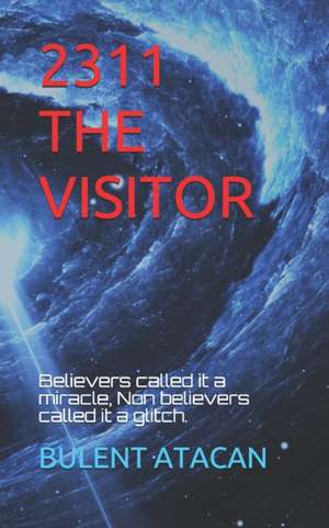 2311 the Visitor: Beleivers called it a miracle, Non believers called it a glitch. de Bulent Atacan