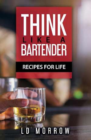 Think Like A Bartender: Recipes for Life de L.D. Morrow