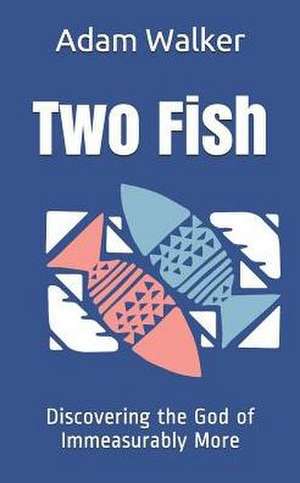 Two Fish: Discovering the God of Immeasurably More de Adam Walker