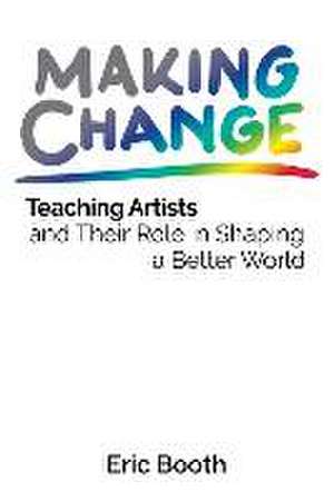 Making Change: Teaching Artists and Their Role in Shaping a Better World de Eric Booth