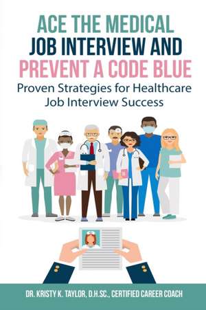 Ace the Medical Job Interview and Prevent a Code Blue: Proven Strategies for Healthcare Job Interview Success de Kristy Taylor