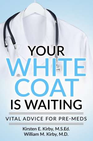 Your White Coat is Waiting: Vital Advice for Pre-Meds de William M. Kirby