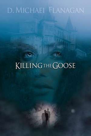 KILLING THE GOOSE de D. Michael Flanagan