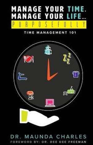 Manage Your Time, Manage Your Life...Purposefully de Maunda Charles