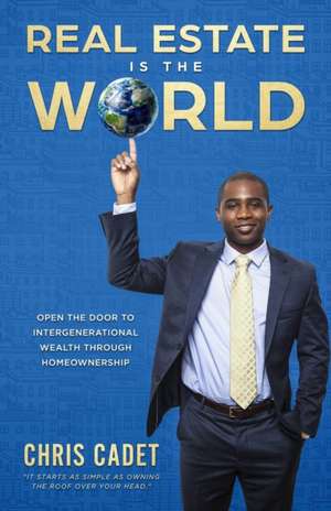 Real Estate Is the World: Open the Door to Intergenerational Wealth Through Homeownership de Christopher Cadet